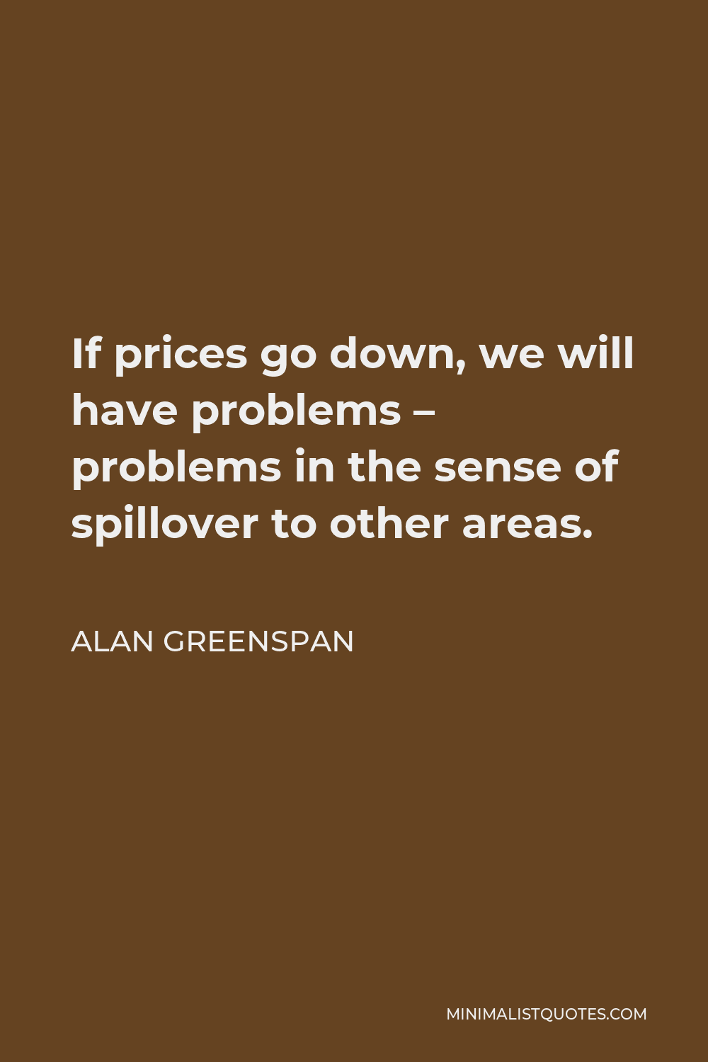 Alan Greenspan Quote - If prices go down, we will have problems – problems in the sense of spillover to other areas.