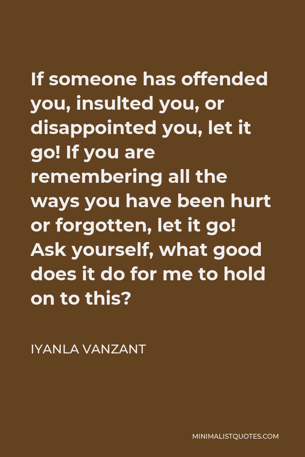 Iyanla Vanzant Quote - If someone has offended you, insulted you, or disappointed you, let it go! If you are remembering all the ways you have been hurt or forgotten, let it go! Ask yourself, what good does it do for me to hold on to this?