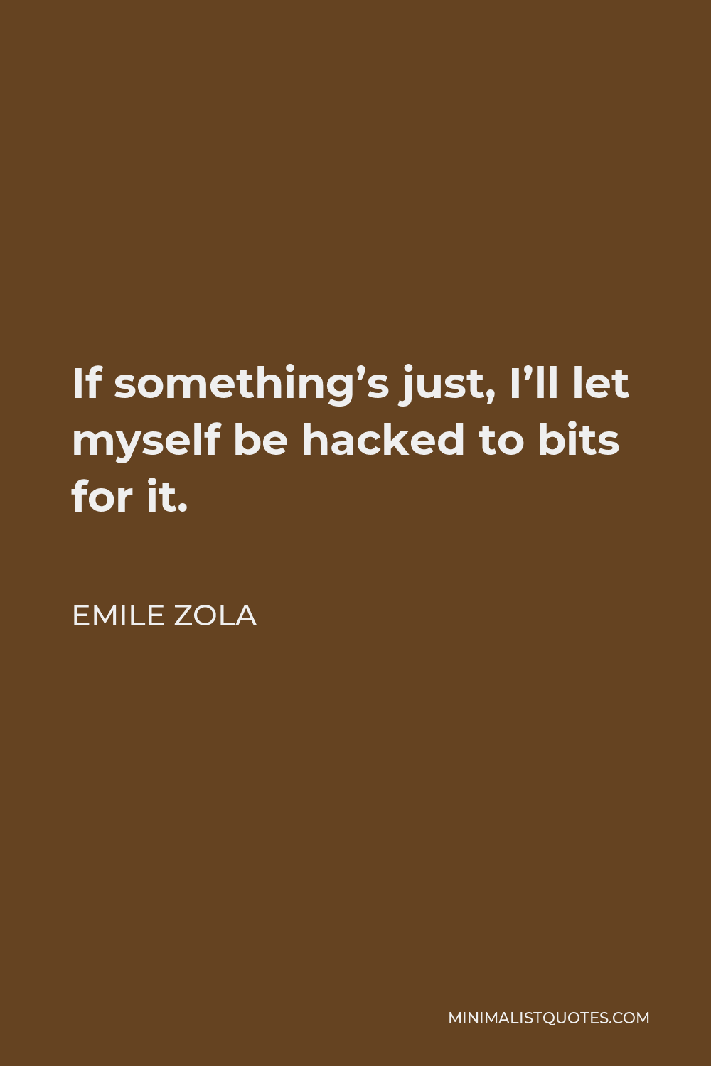 Emile Zola Quote - If something’s just, I’ll let myself be hacked to bits for it.