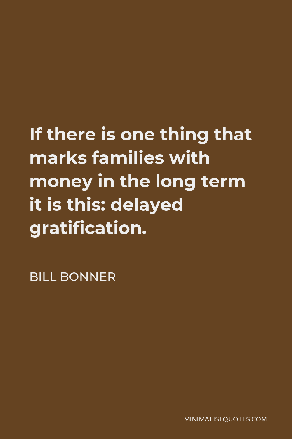 Bill Bonner Quote - If there is one thing that marks families with money in the long term it is this: delayed gratification.