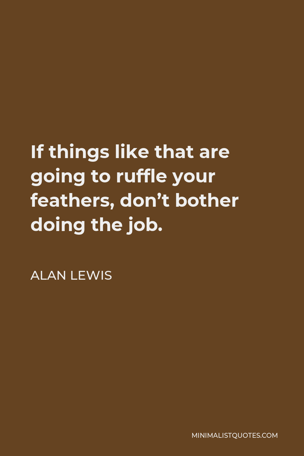 Alan Lewis Quote - If things like that are going to ruffle your feathers, don’t bother doing the job.