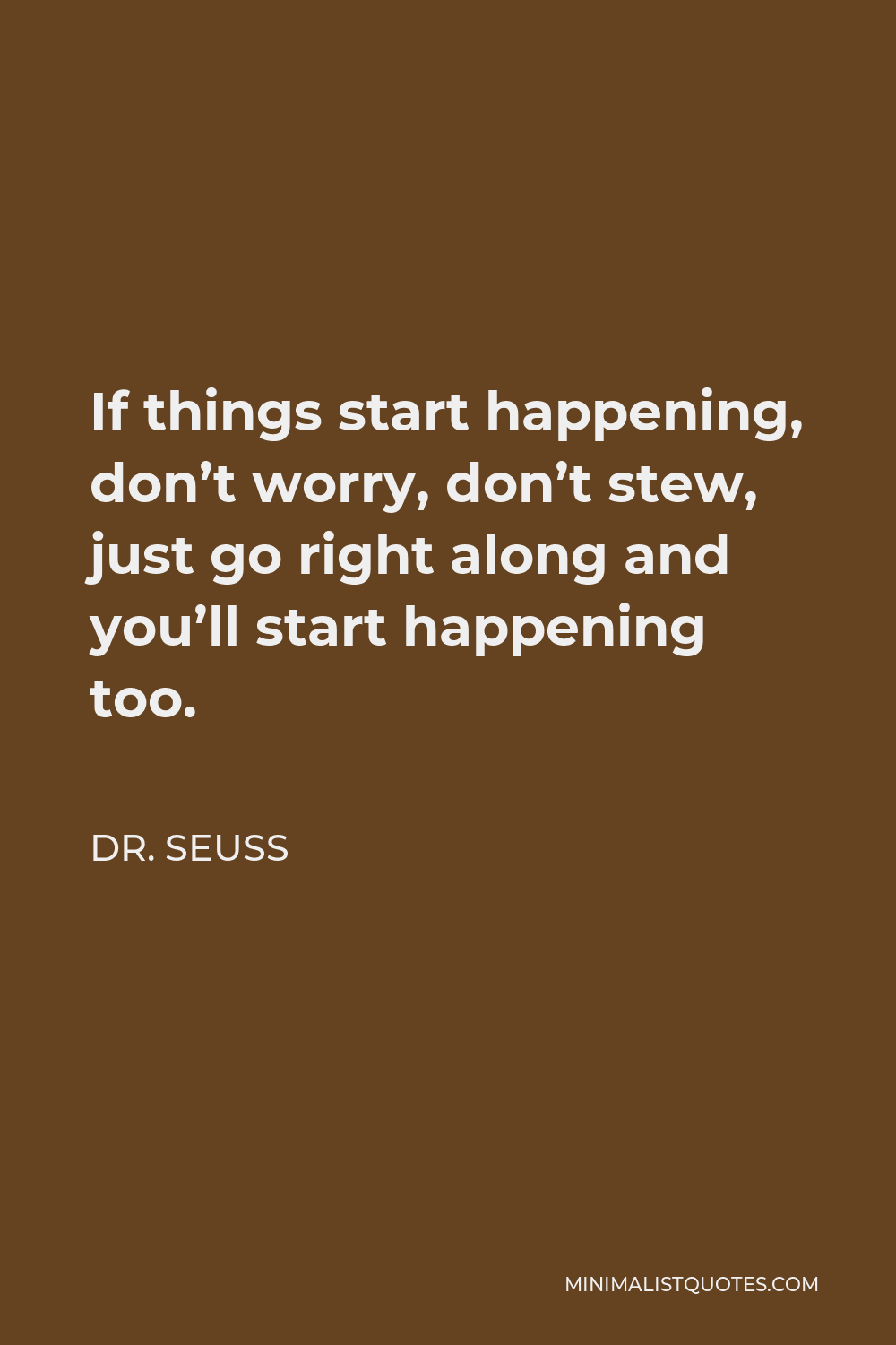 Dr. Seuss Quote - If things start happening, don’t worry, don’t stew, just go right along and you’ll start happening too.