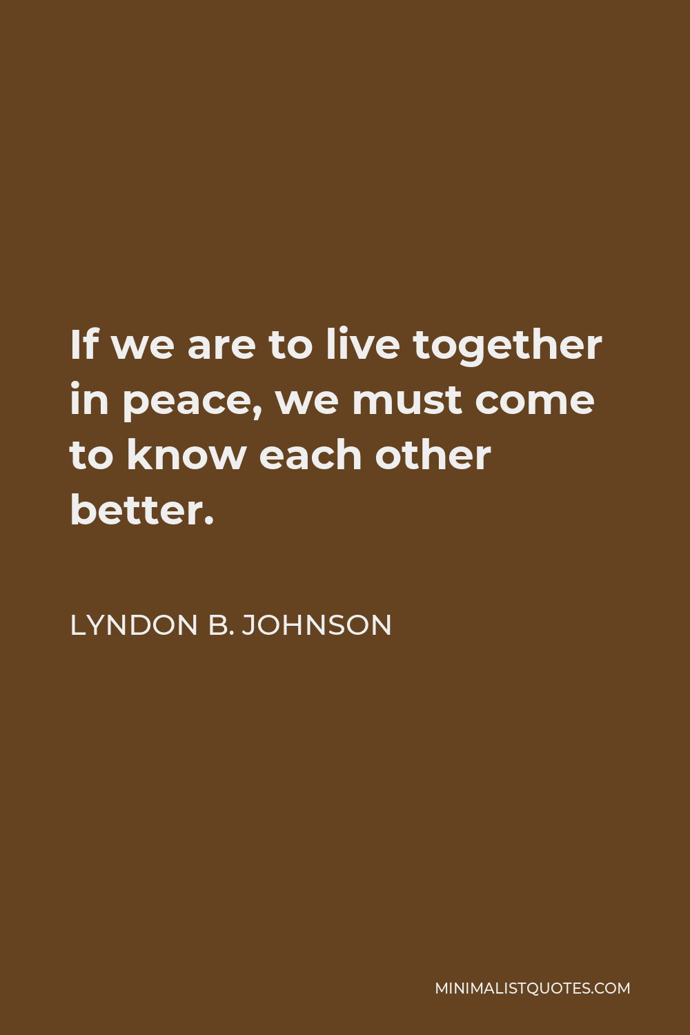 Lyndon B. Johnson Quote - If we are to live together in peace, we must come to know each other better.
