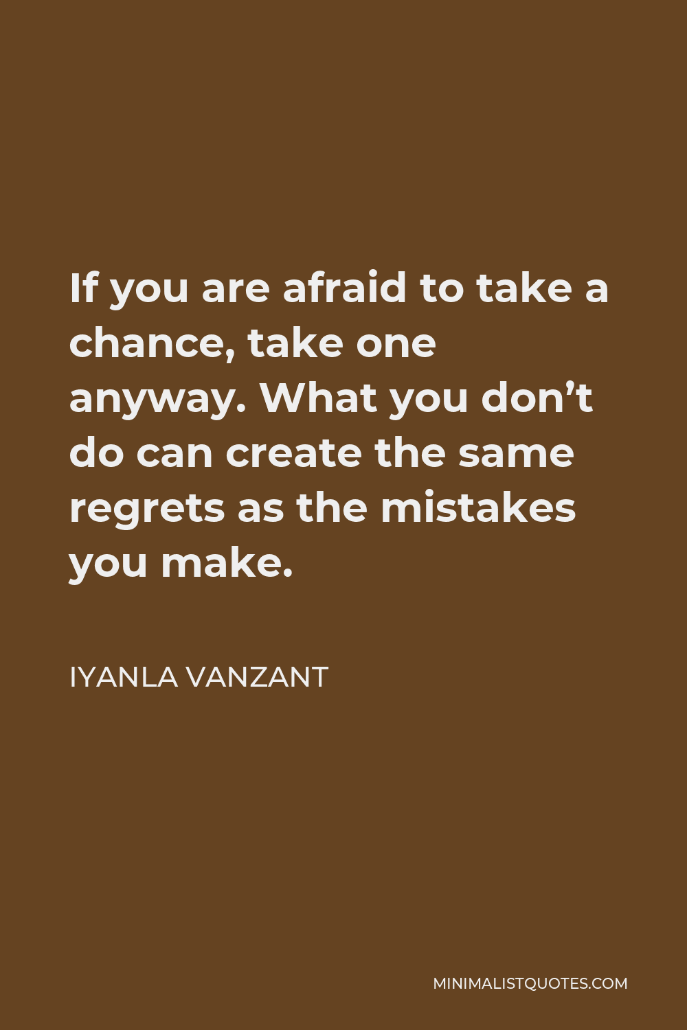 Iyanla Vanzant Quote - If you are afraid to take a chance, take one anyway. What you don’t do can create the same regrets as the mistakes you make.