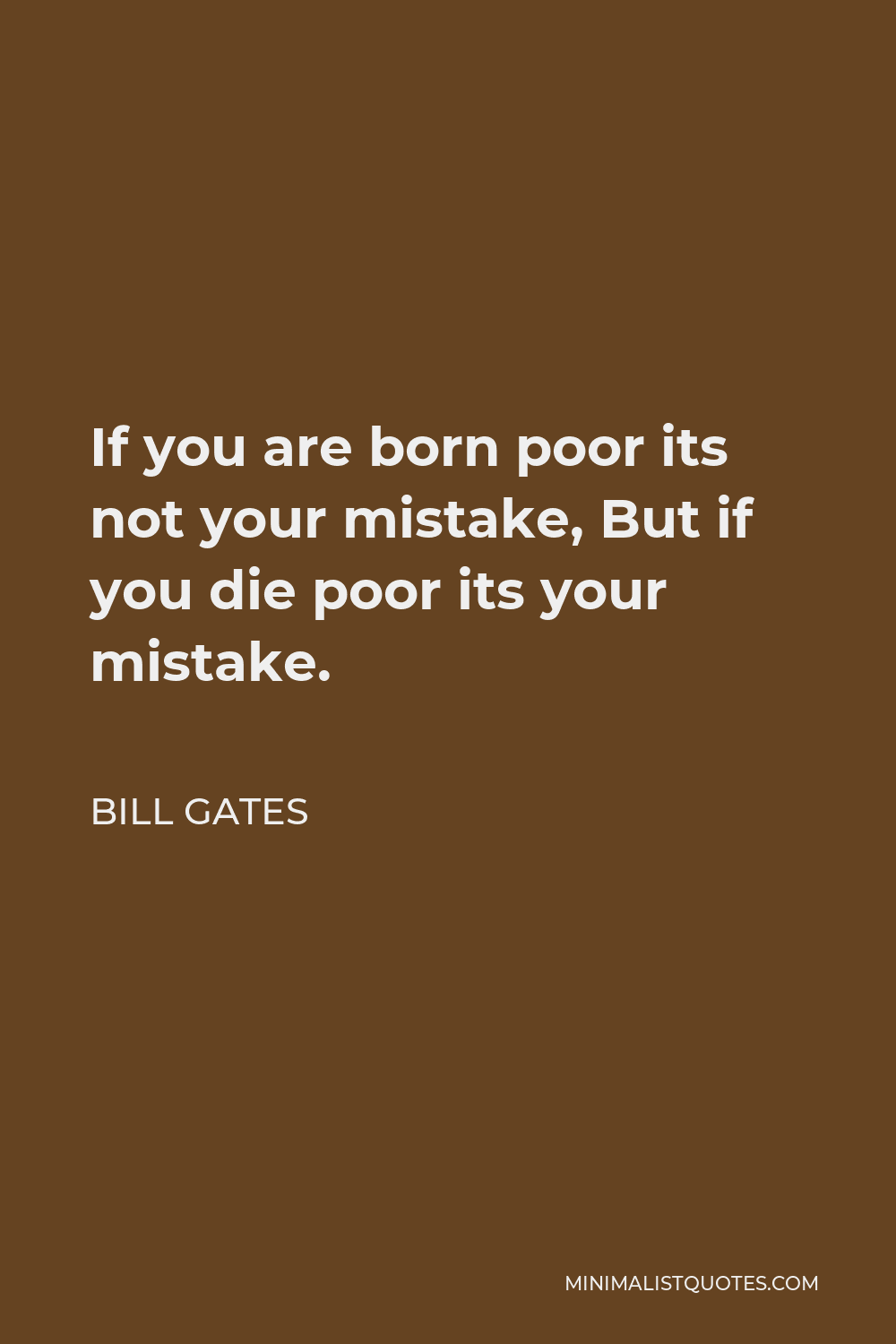 Bill Gates Quote - If you are born poor its not your mistake, But if you die poor its your mistake.