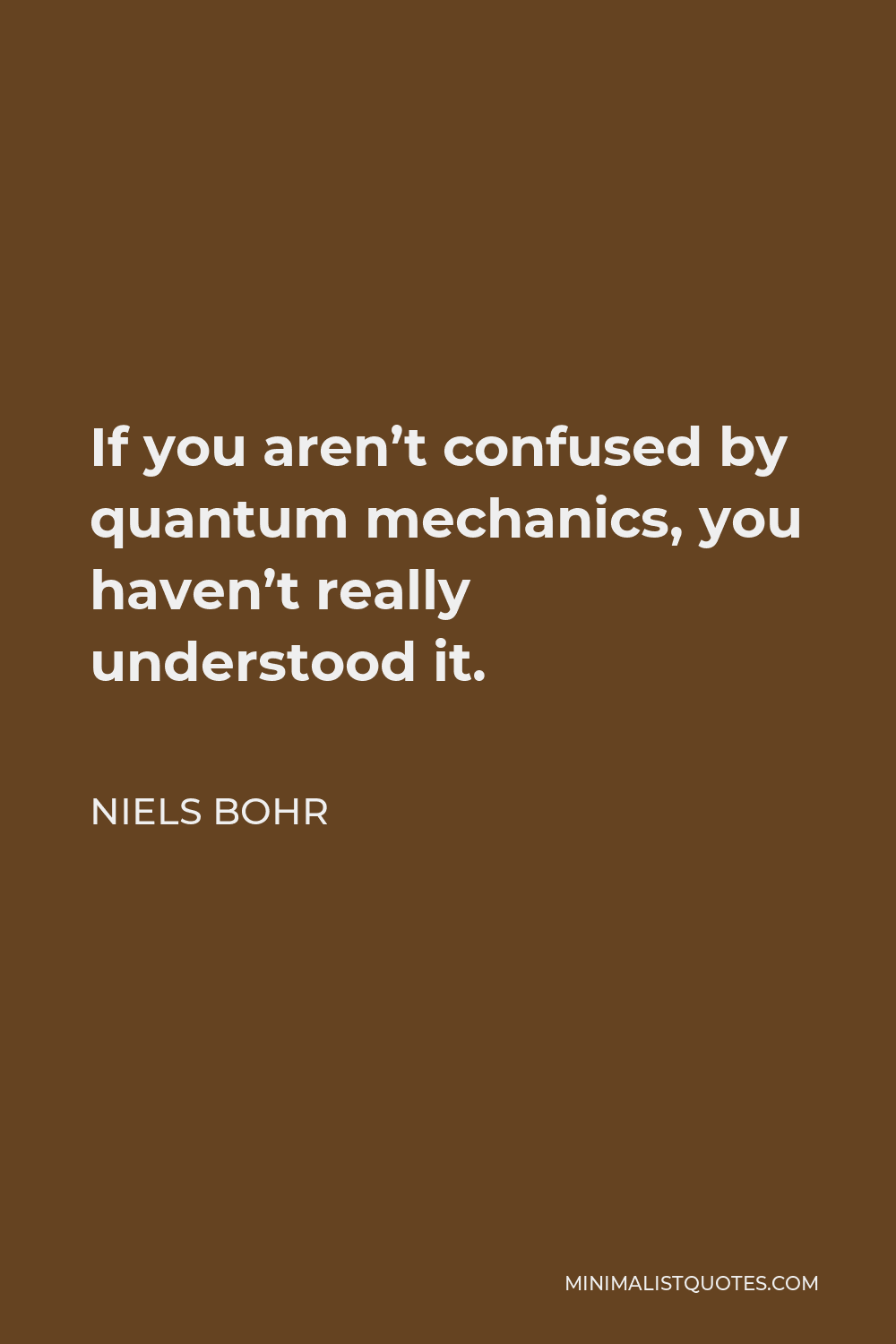 Niels Bohr Quote: If you aren't confused by quantum mechanics, you haven't  really understood it.
