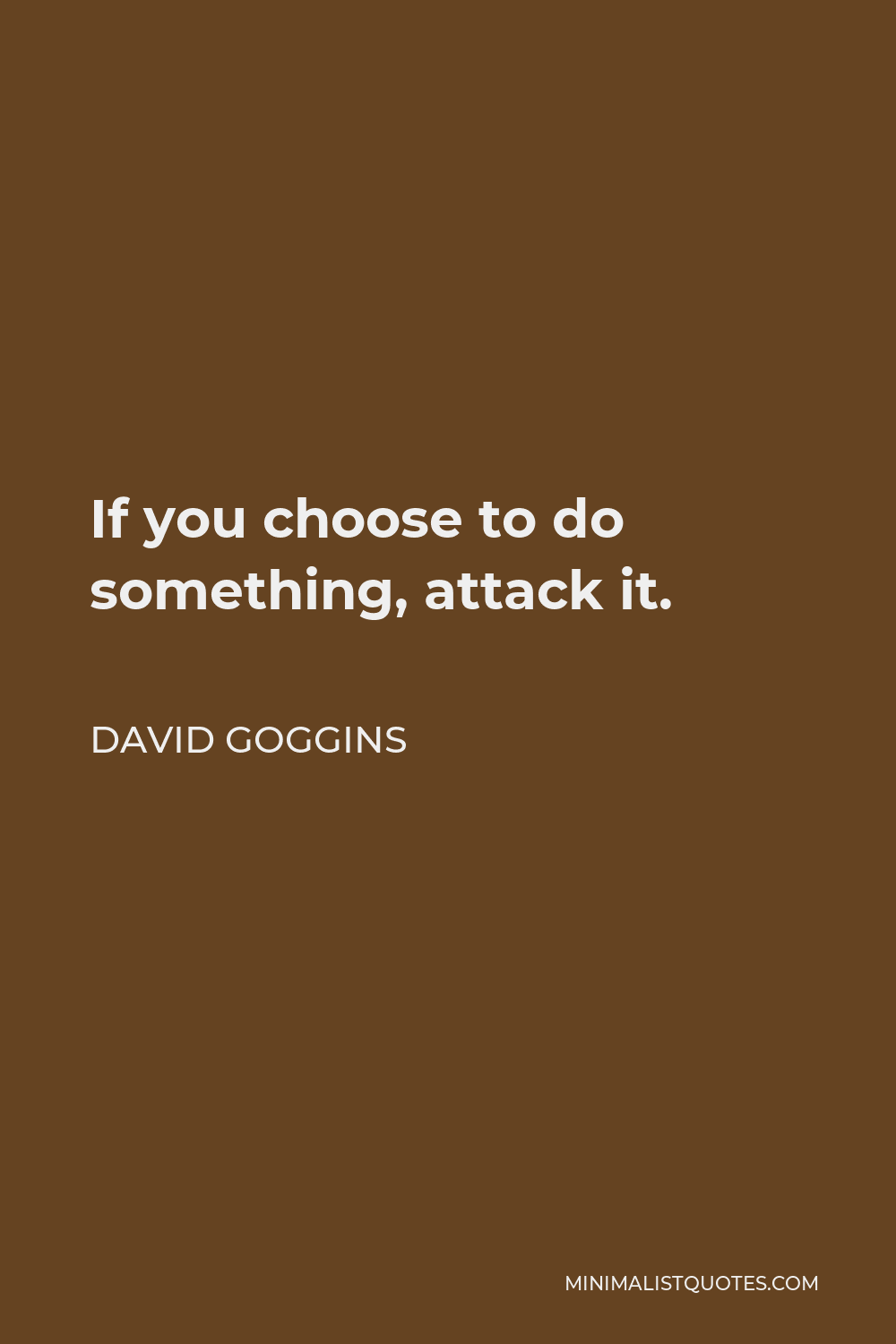 David Goggins Quote - If you choose to do something, attack it.