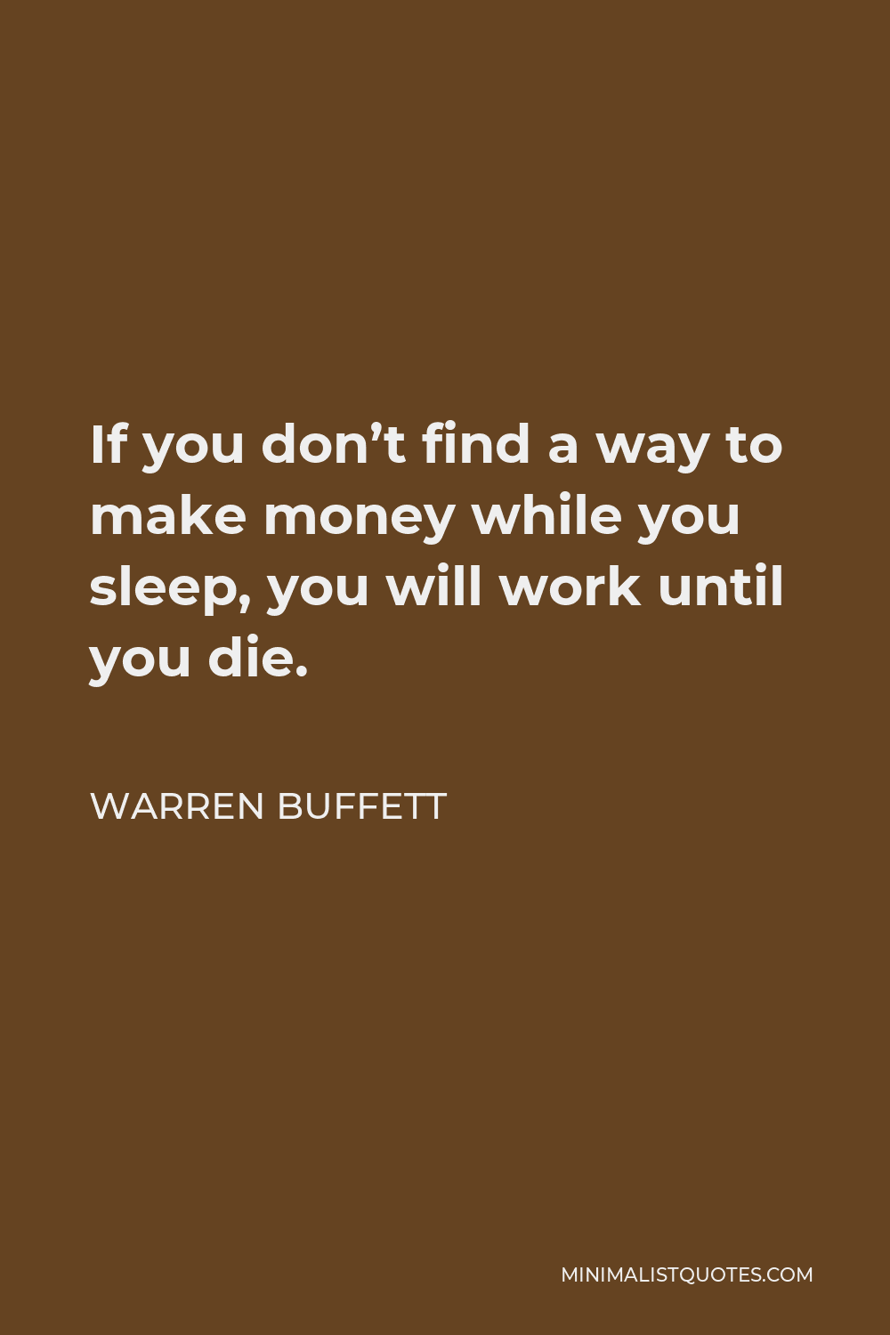 Warren Buffett Quote - If you don’t find a way to make money while you sleep, you will work until you die.