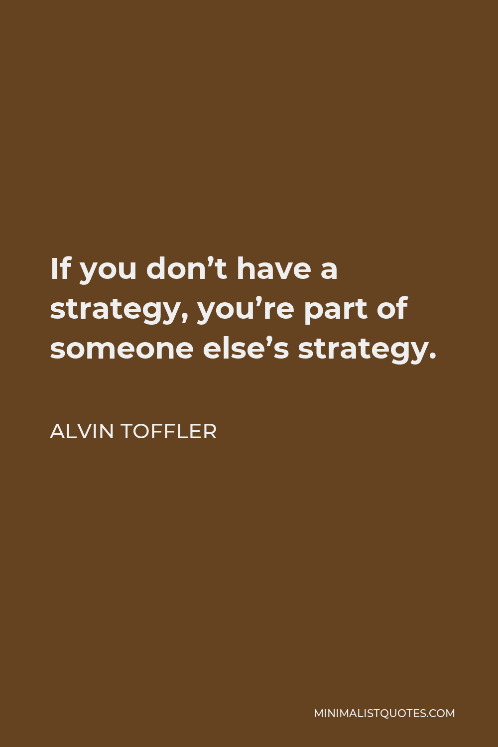 Alvin Toffler Quote If You Dont Have A Strategy Youre Part Of Someone Elses Strategy 