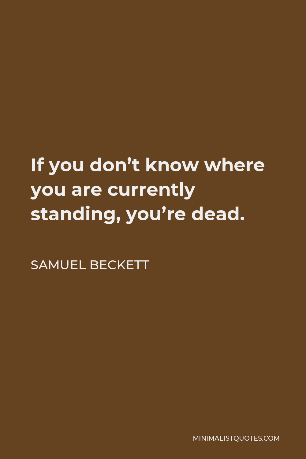 Samuel Beckett Quote - If you don’t know where you are currently standing, you’re dead.