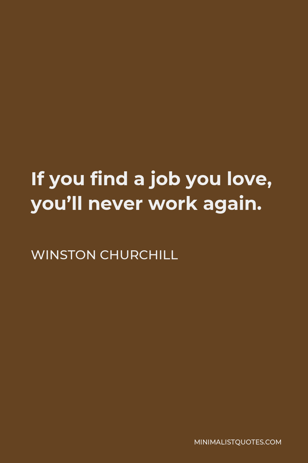 Winston Churchill Quote - If you find a job you love, you’ll never work again.