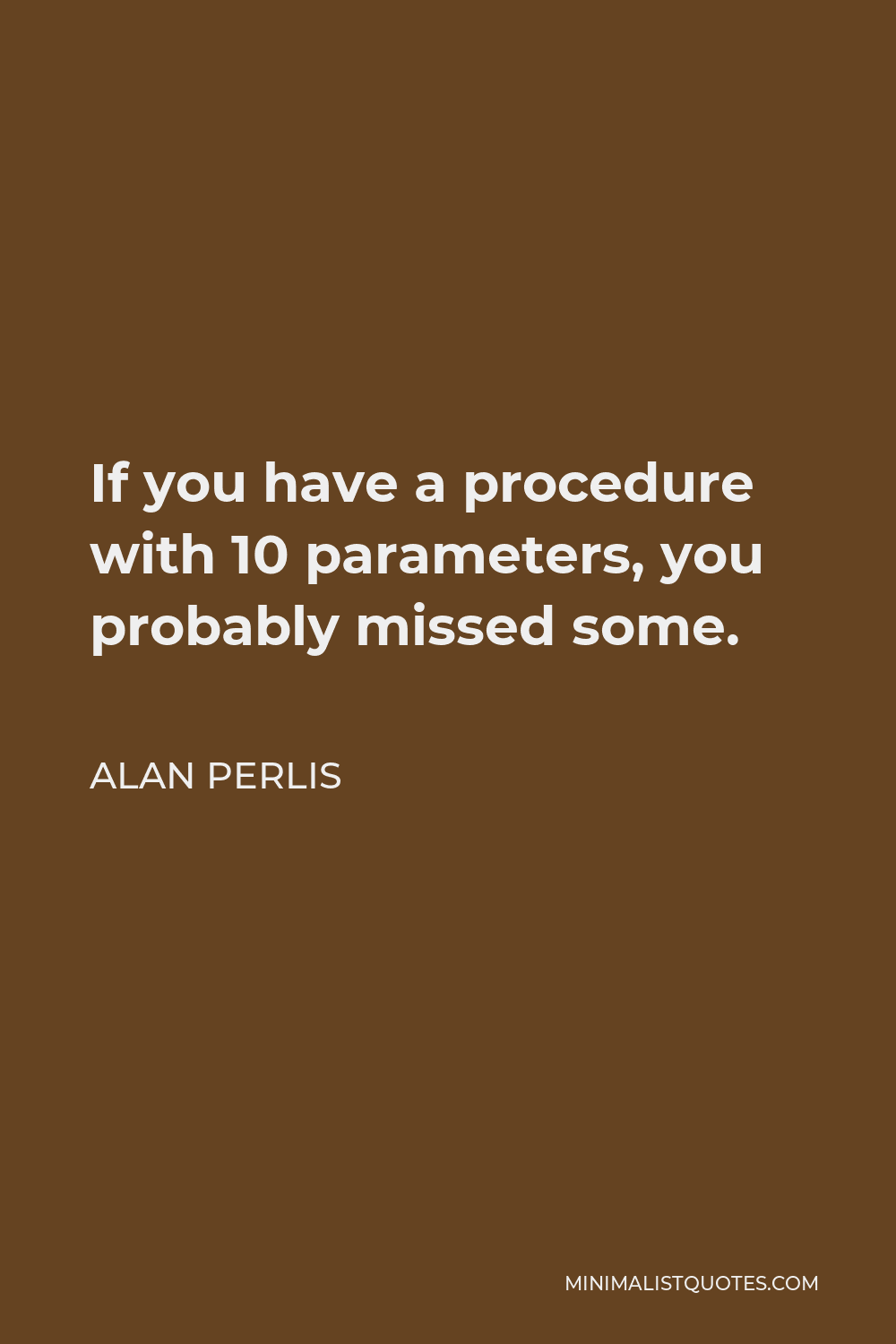Alan Perlis Quote - If you have a procedure with 10 parameters, you probably missed some.
