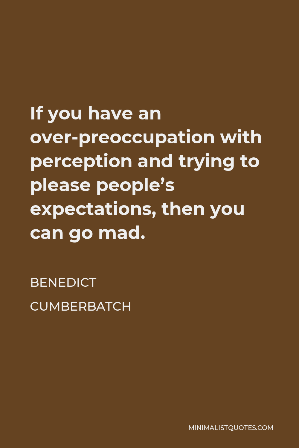 Benedict Cumberbatch Quote - If you have an over-preoccupation with perception and trying to please people’s expectations, then you can go mad.