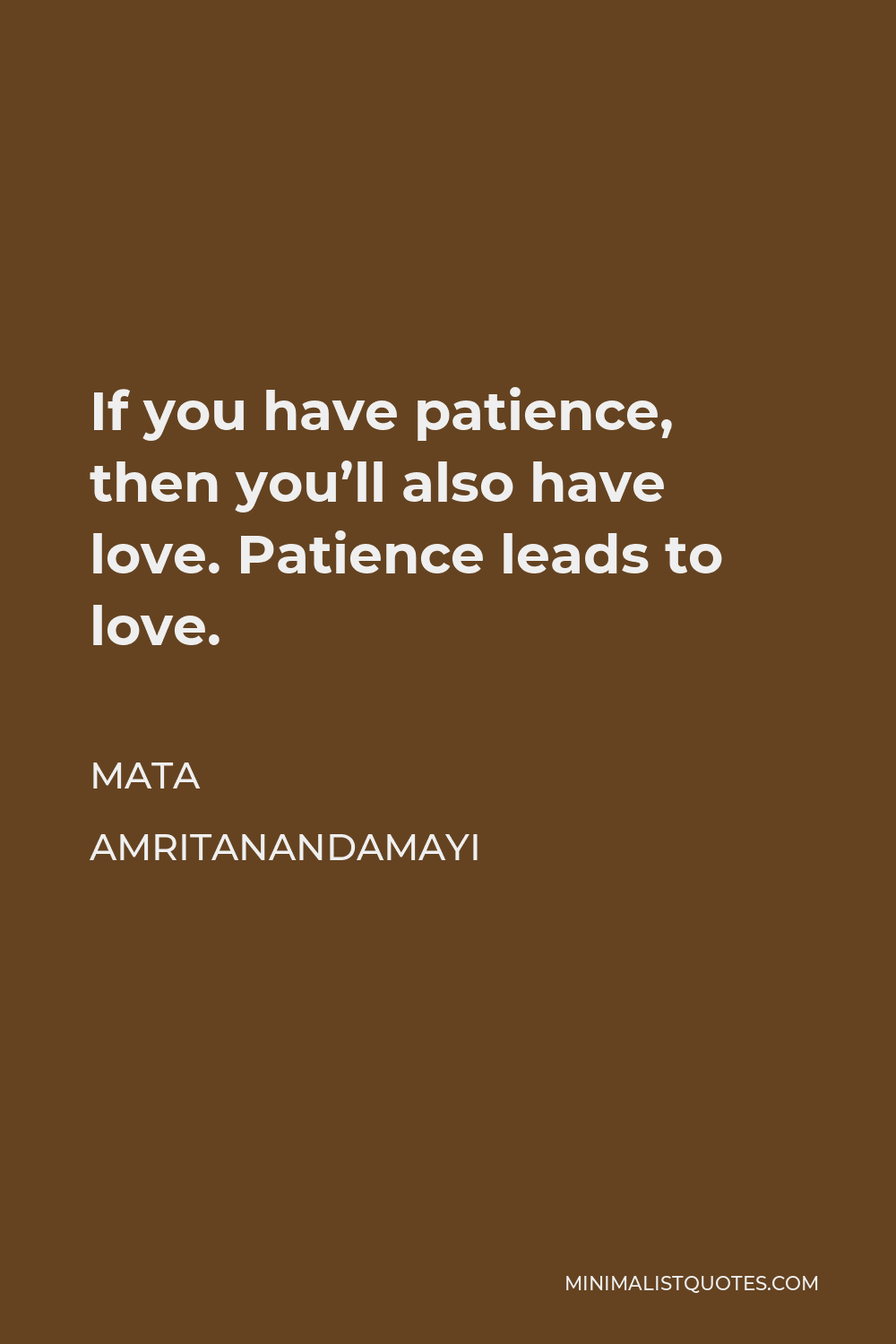 Mata Amritanandamayi Quote - If you have patience, then you’ll also have love. Patience leads to love.