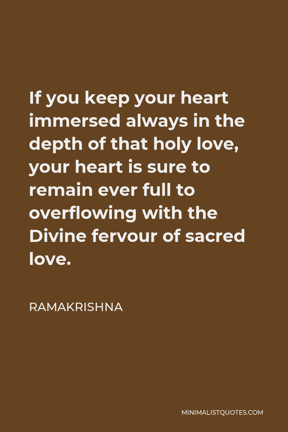 Ramakrishna Quote - If you keep your heart immersed always in the depth of that holy love, your heart is sure to remain ever full to overflowing with the Divine fervour of sacred love.