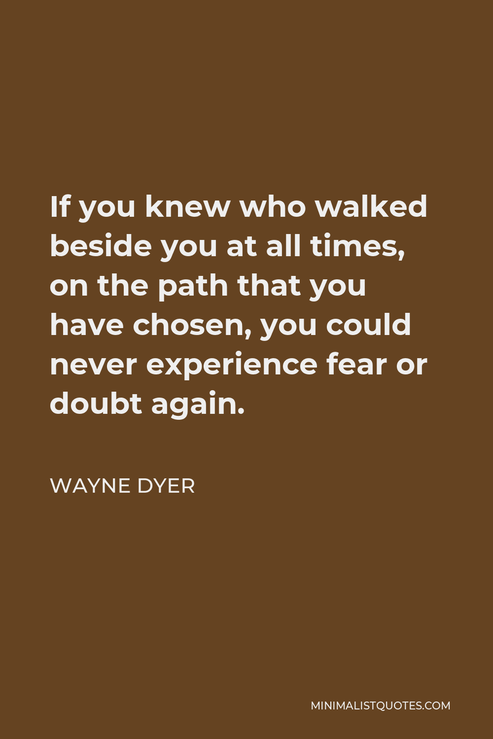 Wayne Dyer Quote If You Knew Who Walked Beside You At All Times On The Path That You Have 6833