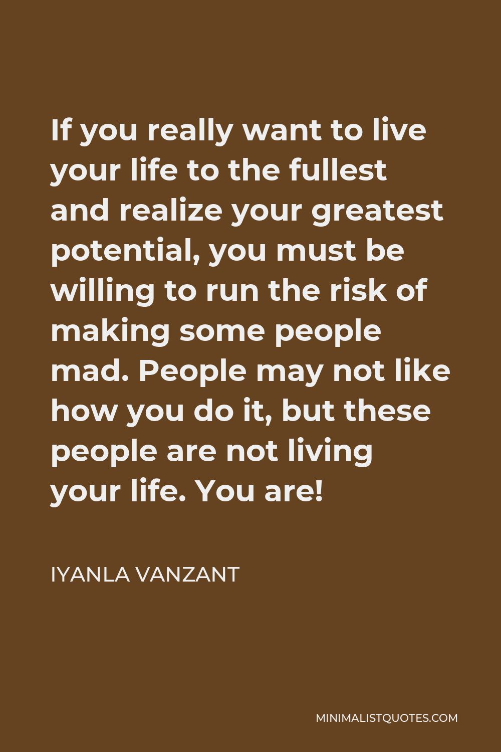 Iyanla Vanzant Quote - If you really want to live your life to the fullest and realize your greatest potential, you must be willing to run the risk of making some people mad. People may not like how you do it, but these people are not living your life. You are!