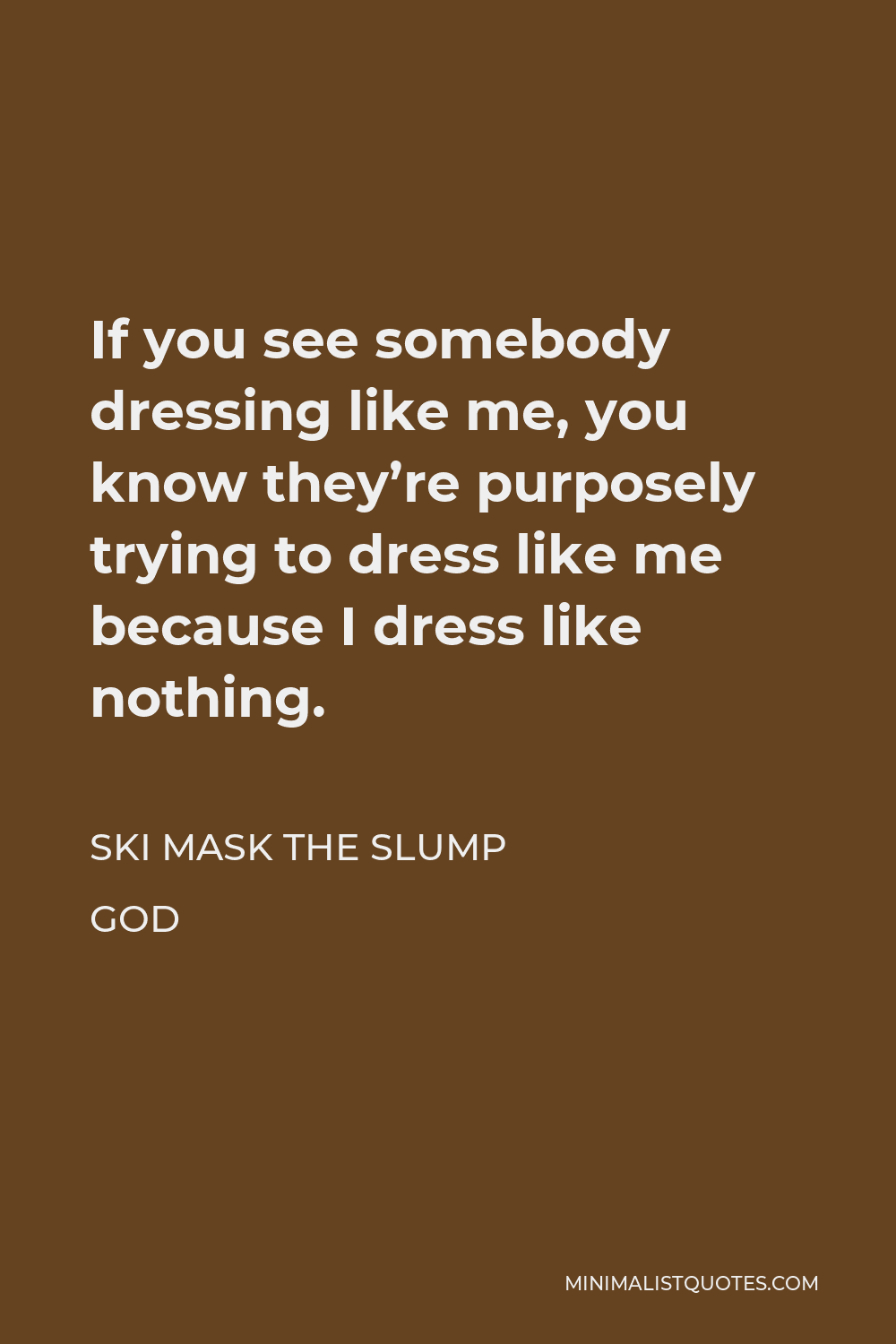 Ski Mask the Slump God Quote - If you see somebody dressing like me, you know they’re purposely trying to dress like me because I dress like nothing.
