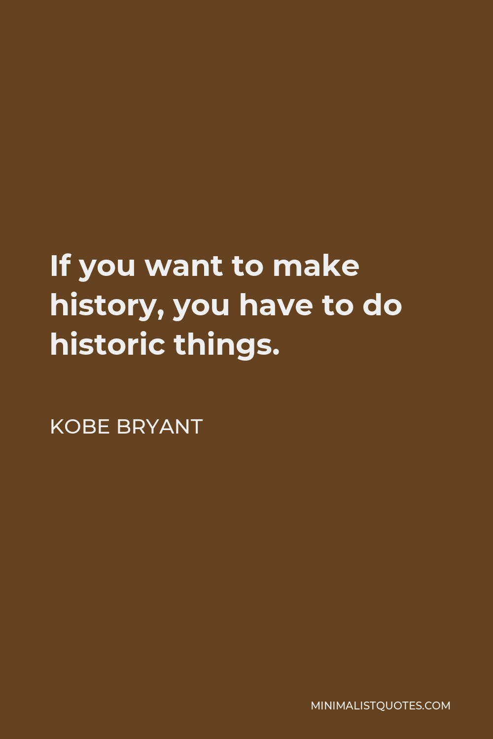 Kobe Bryant Quote - If you want to make history, you have to do historic things.