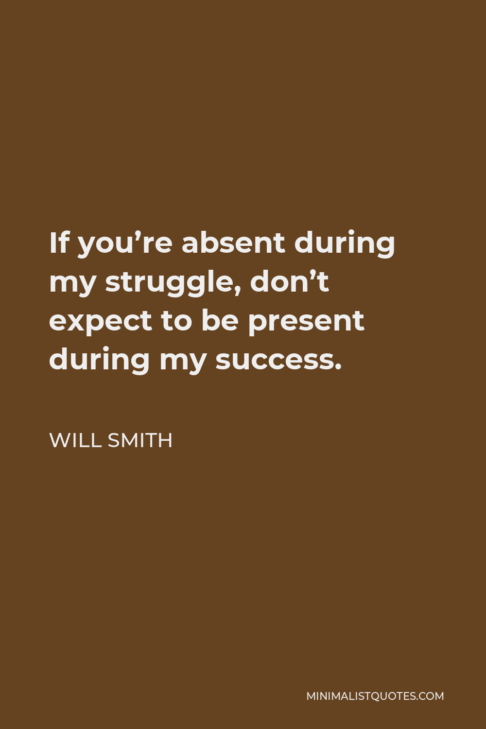 Will Smith Quote - If you’re absent during my struggle, don’t expect to be present during my success.