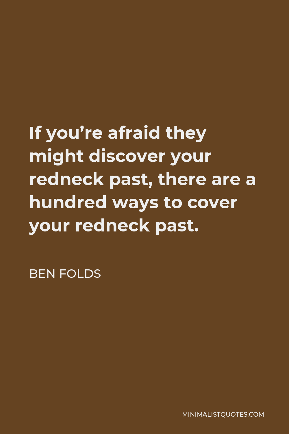 Ben Folds Quote - If you’re afraid they might discover your redneck past, there are a hundred ways to cover your redneck past.