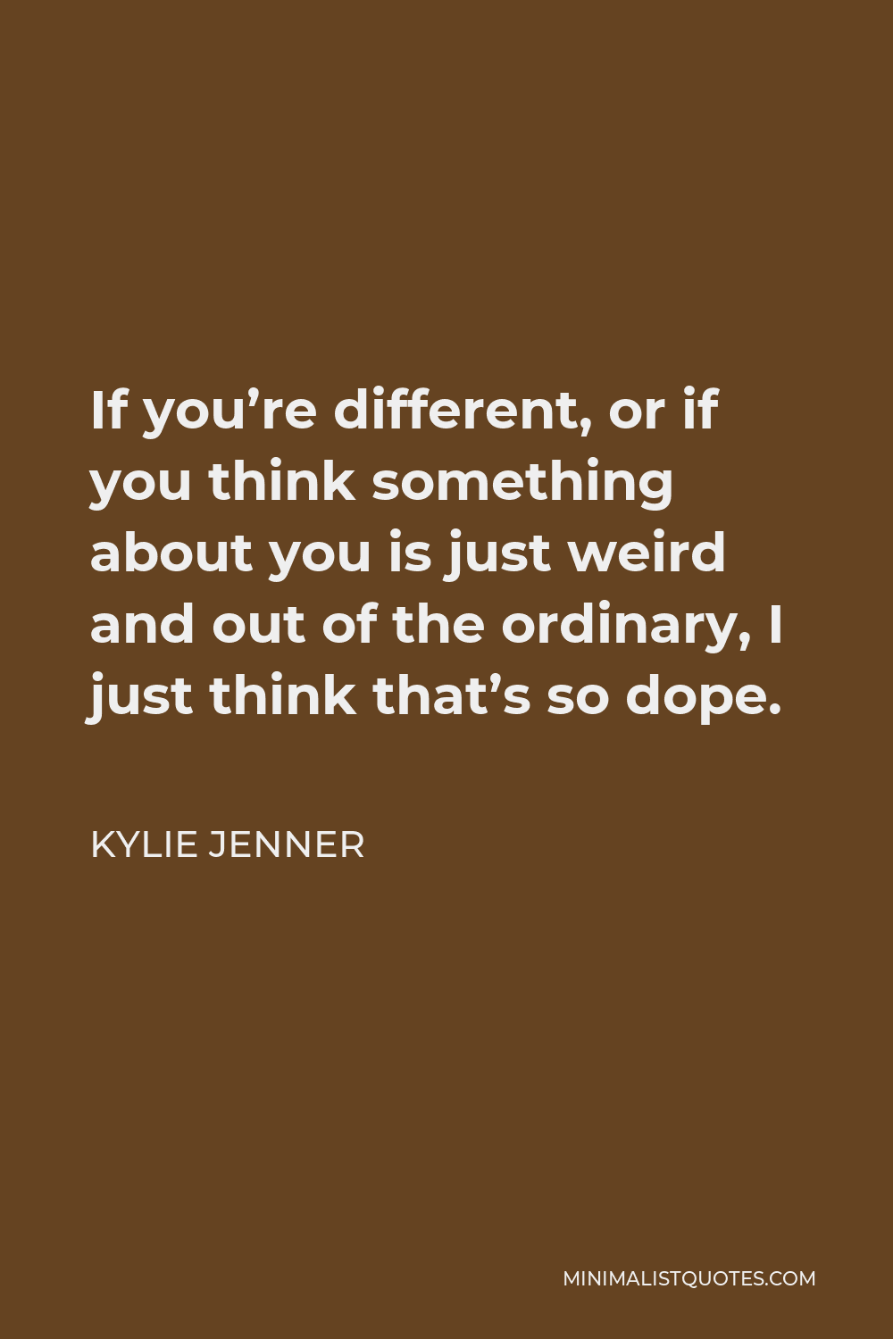 Kylie Jenner Quote - If you’re different, or if you think something about you is just weird and out of the ordinary, I just think that’s so dope.
