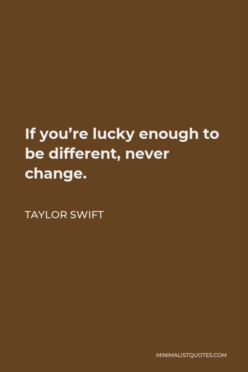 Taylor Swift Quote: If you're lucky enough to be different, never change.