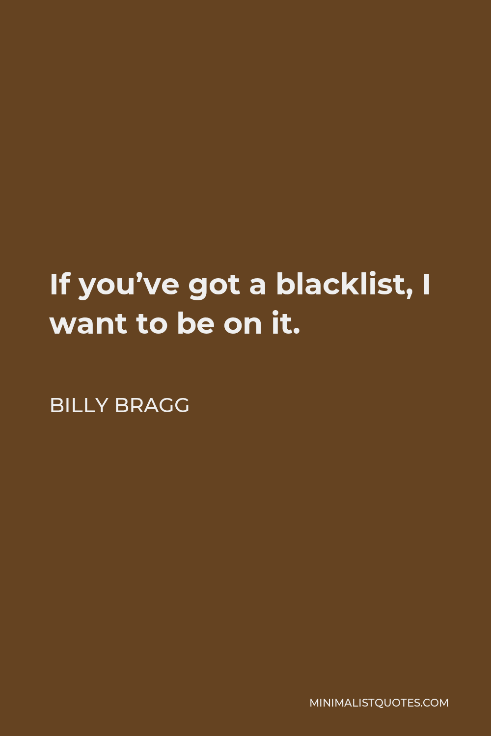 Billy Bragg Quote - If you’ve got a blacklist, I want to be on it.