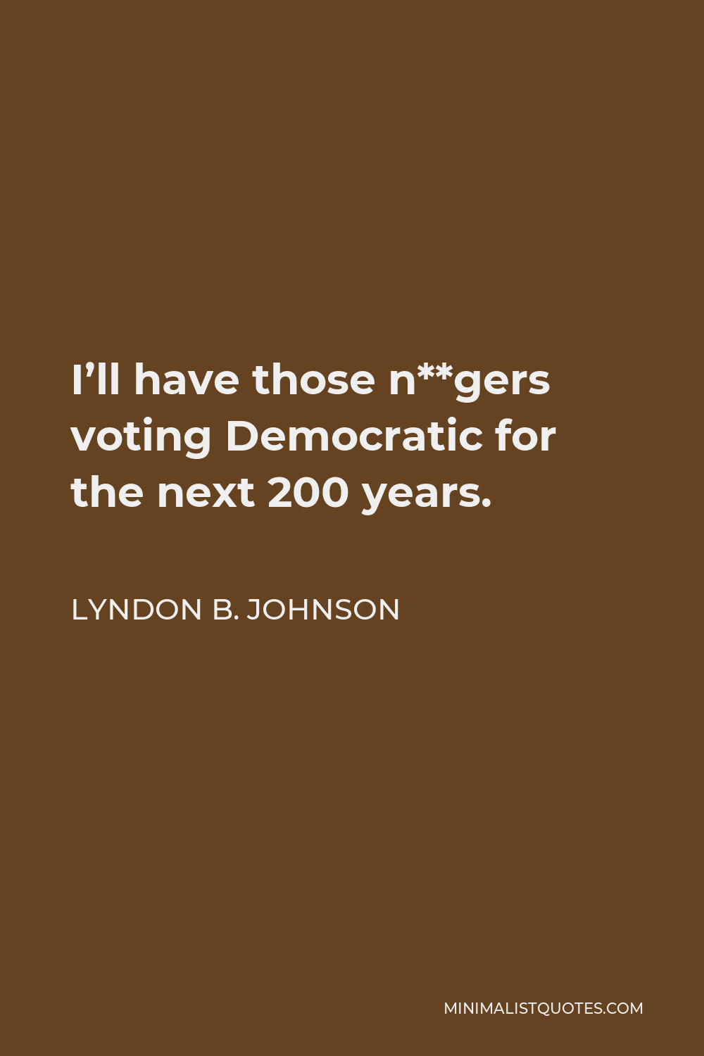 Lyndon B. Johnson Quote - I’ll have those n**gers voting Democratic for the next 200 years.