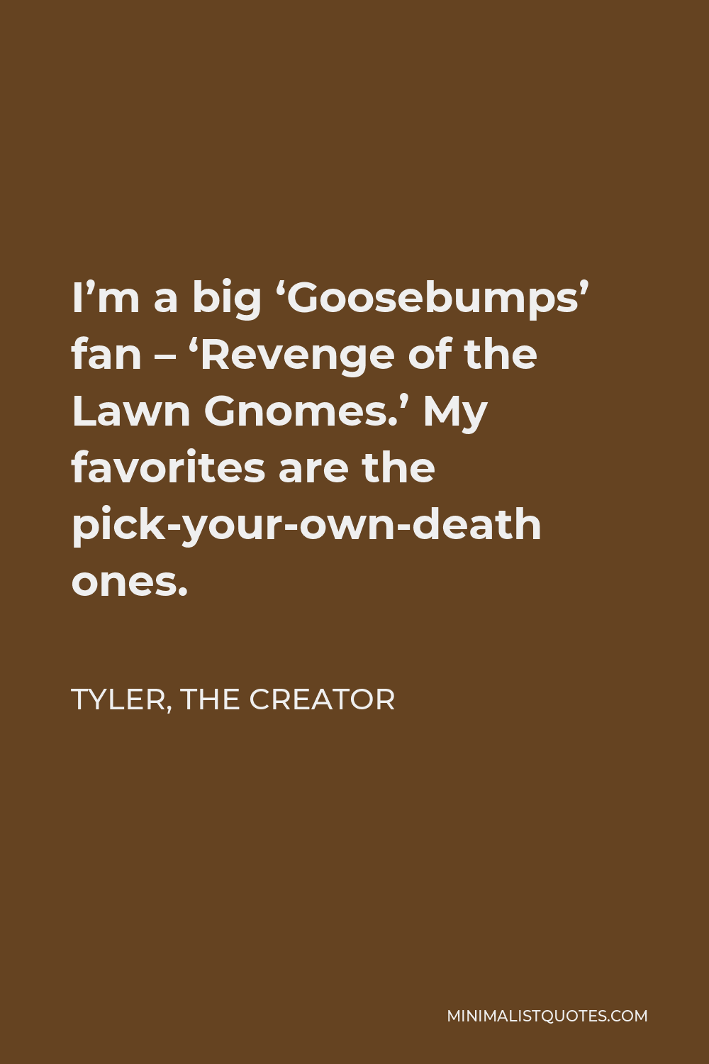 Tyler, the Creator Quote - I’m a big ‘Goosebumps’ fan – ‘Revenge of the Lawn Gnomes.’ My favorites are the pick-your-own-death ones.