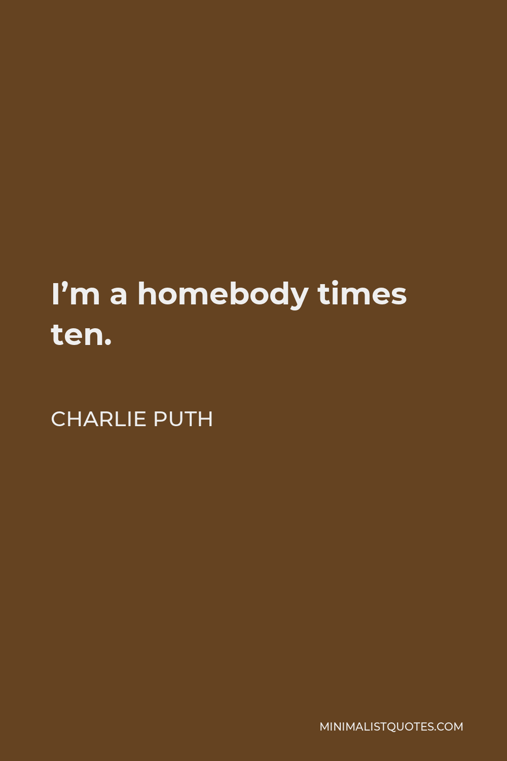 Charlie Puth Quote - I’m a homebody times ten.