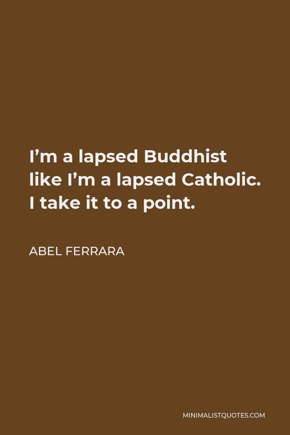 Abel Ferrara Quote - I’m a lapsed Buddhist like I’m a lapsed Catholic. I take it to a point.