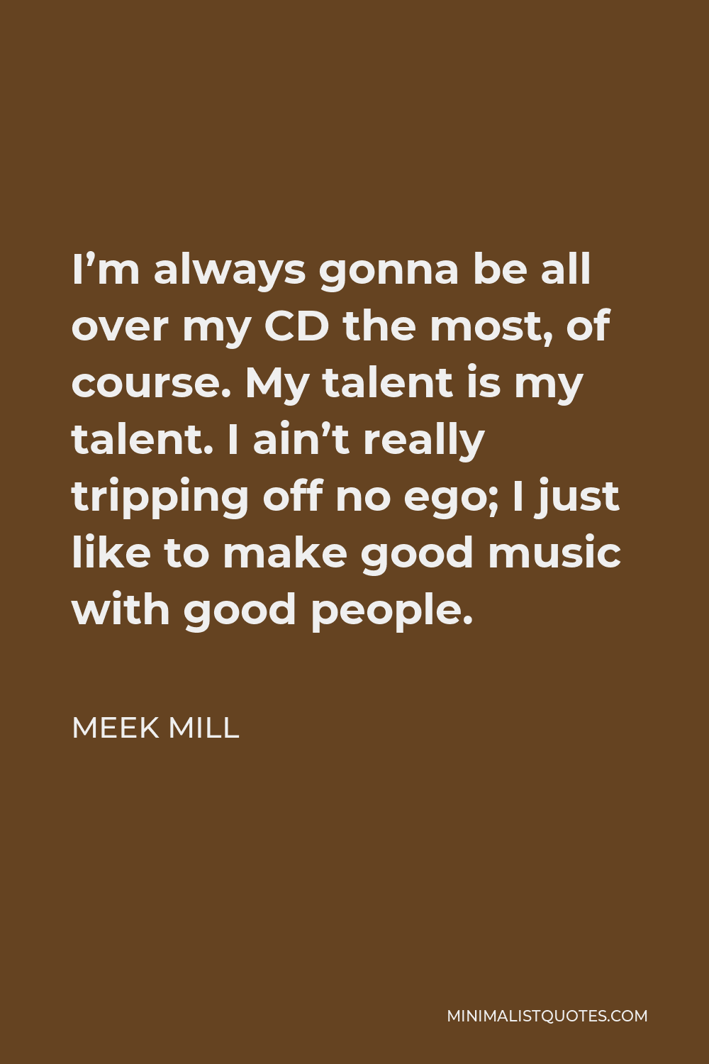 Meek Mill Quote - I’m always gonna be all over my CD the most, of course. My talent is my talent. I ain’t really tripping off no ego; I just like to make good music with good people.
