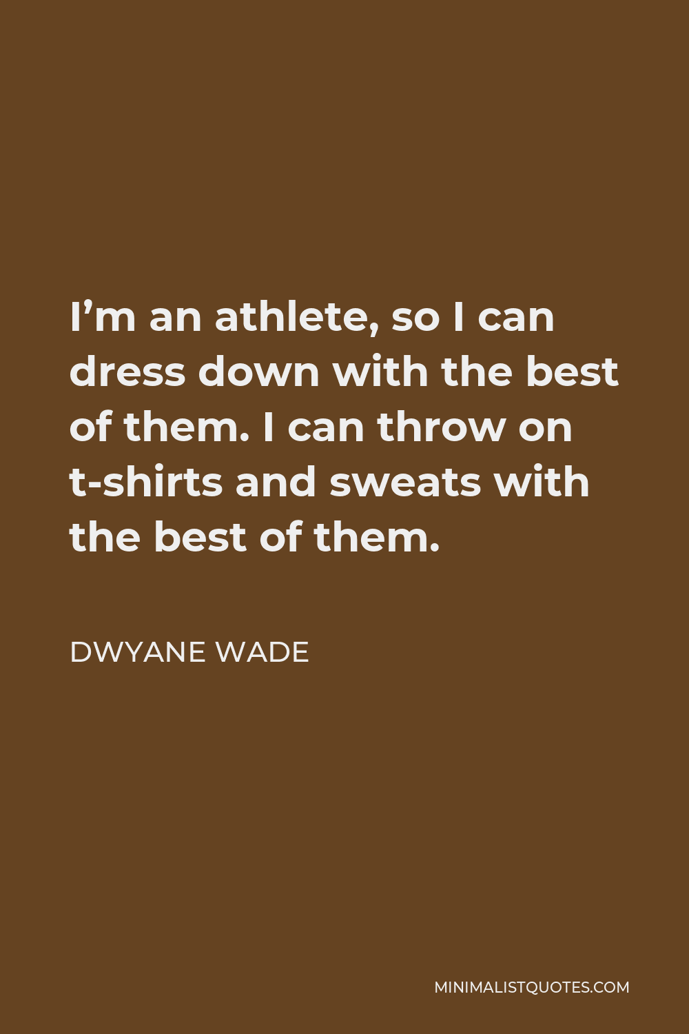 Dwyane Wade Quote - I’m an athlete, so I can dress down with the best of them. I can throw on t-shirts and sweats with the best of them.