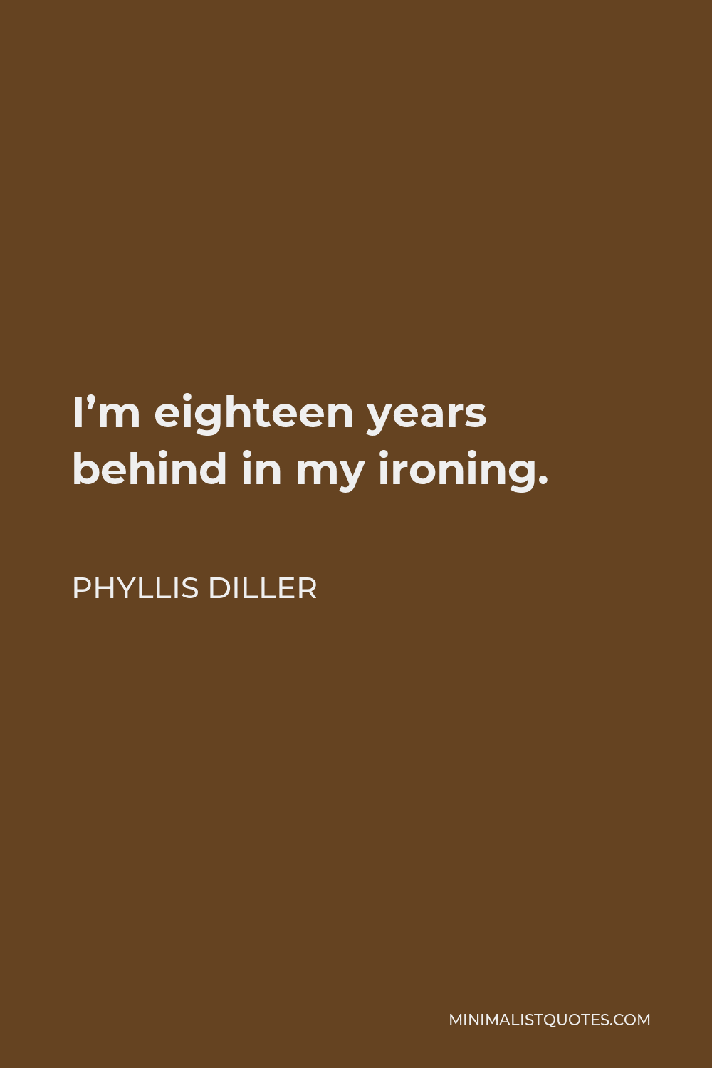 Phyllis Diller Quote - I’m eighteen years behind in my ironing.