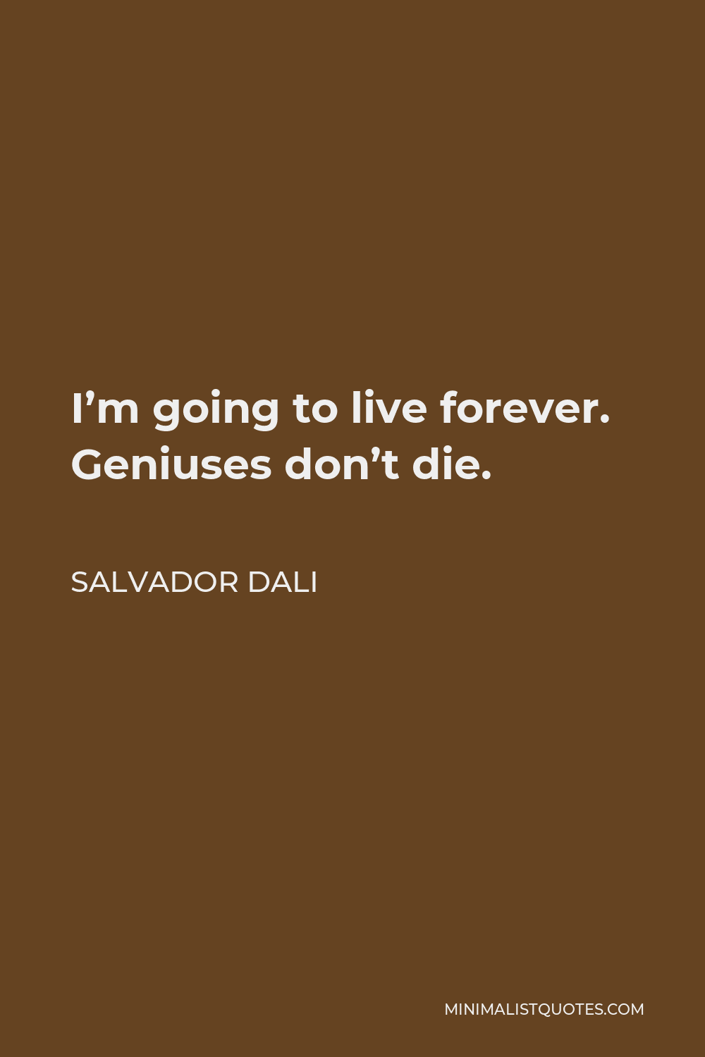 Salvador Dali Quote - I’m going to live forever. Geniuses don’t die.
