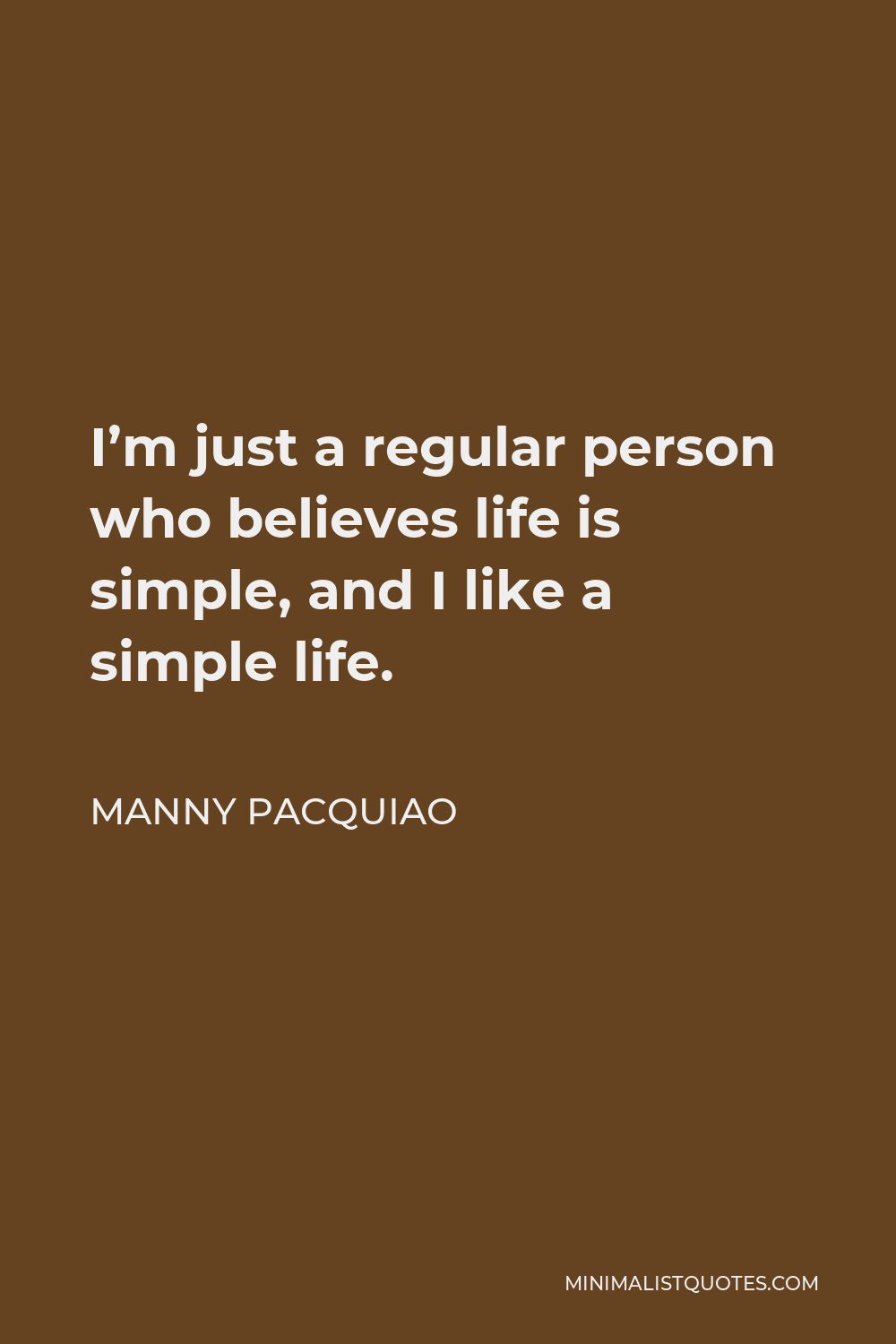 Manny Pacquiao Quote - I’m just a regular person who believes life is simple, and I like a simple life.