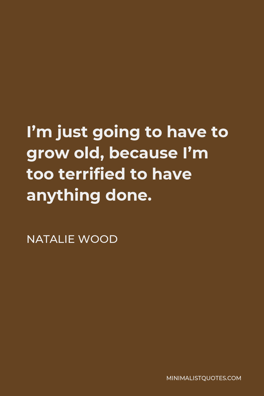 Natalie Wood Quote - I’m just going to have to grow old, because I’m too terrified to have anything done.