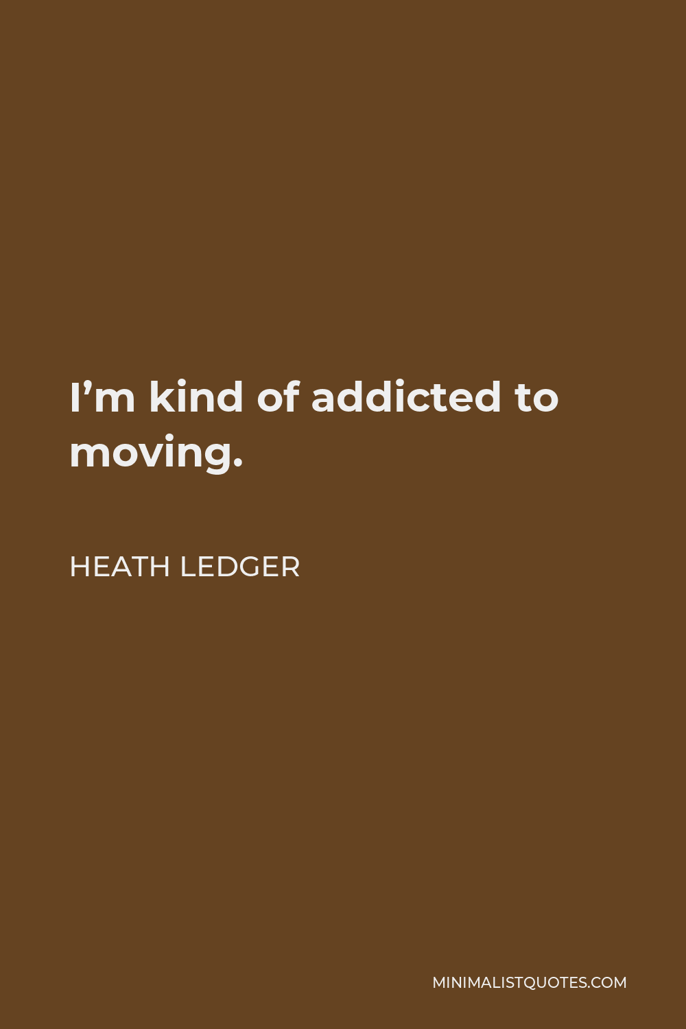 Heath Ledger Quote - I’m kind of addicted to moving.