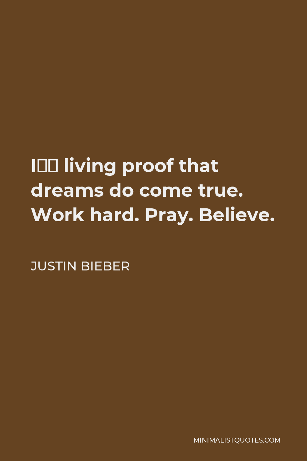 Justin Bieber Quote - I’m living proof that dreams do come true. Work hard. Pray. Believe.