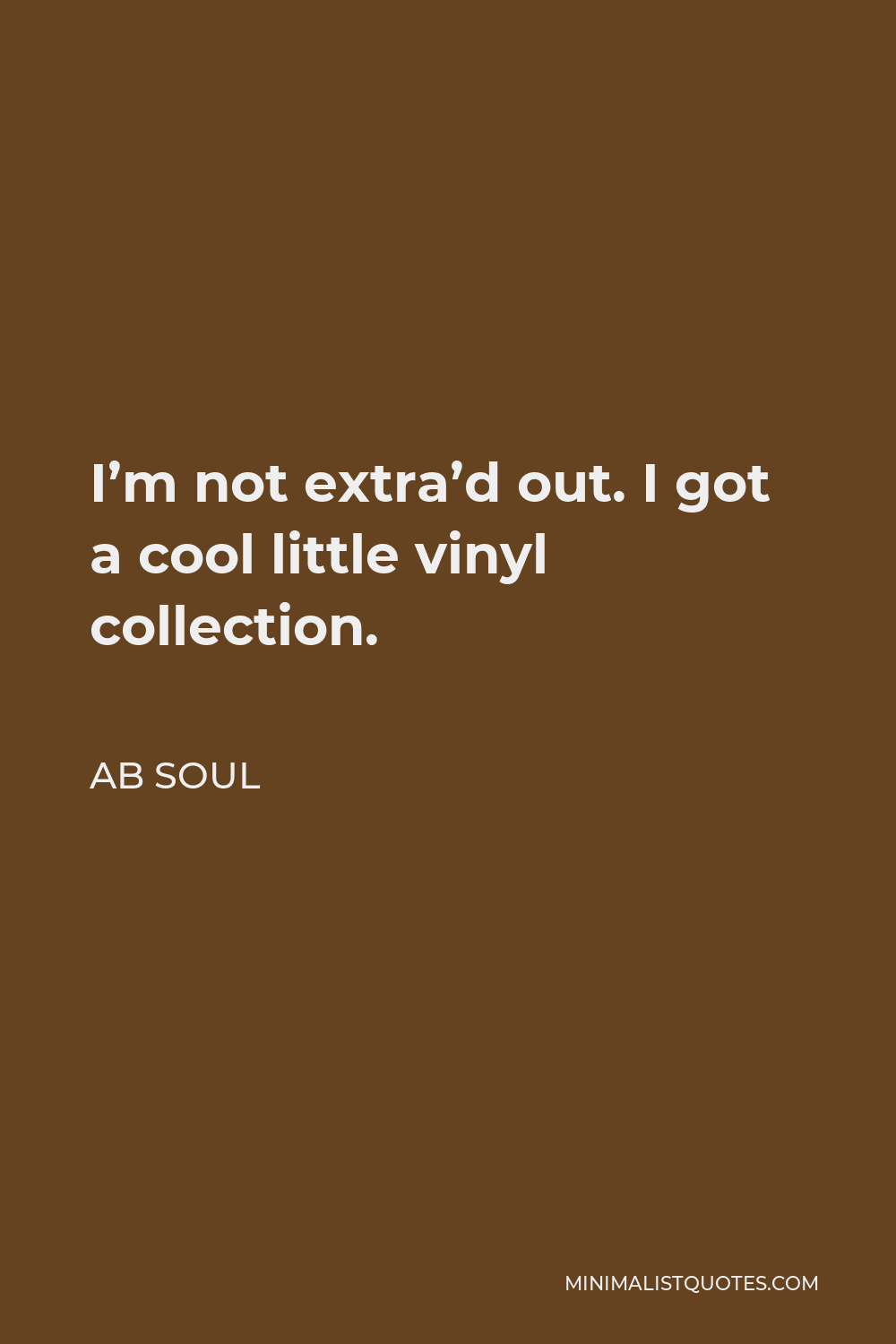 AB Soul Quote - I’m not extra’d out. I got a cool little vinyl collection.