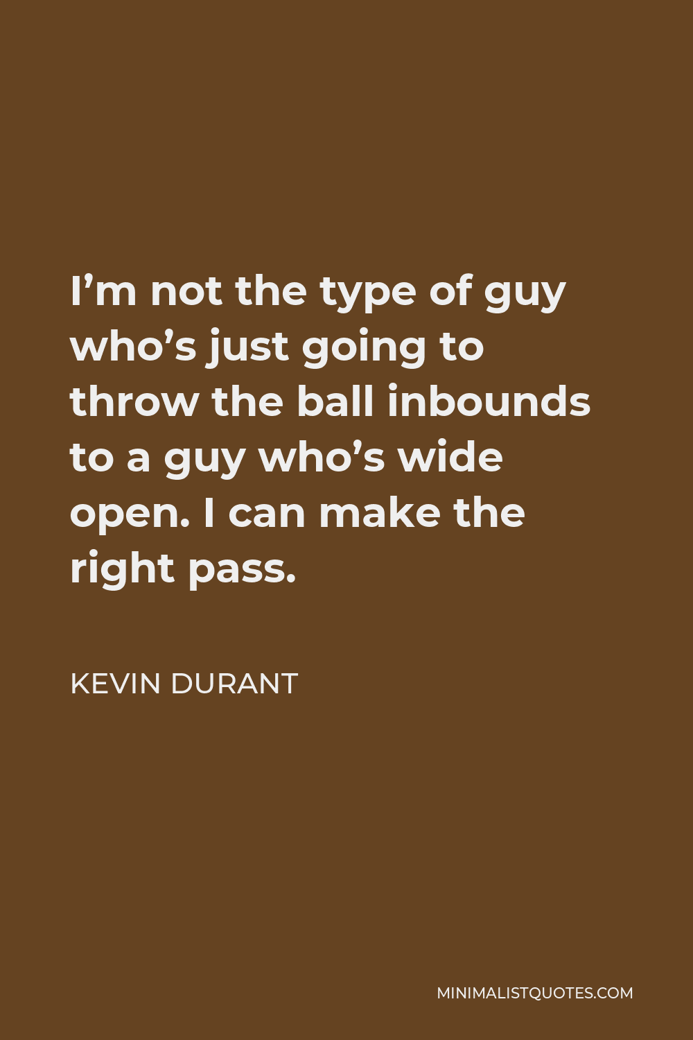 Kevin Durant Quote - I’m not the type of guy who’s just going to throw the ball inbounds to a guy who’s wide open. I can make the right pass.
