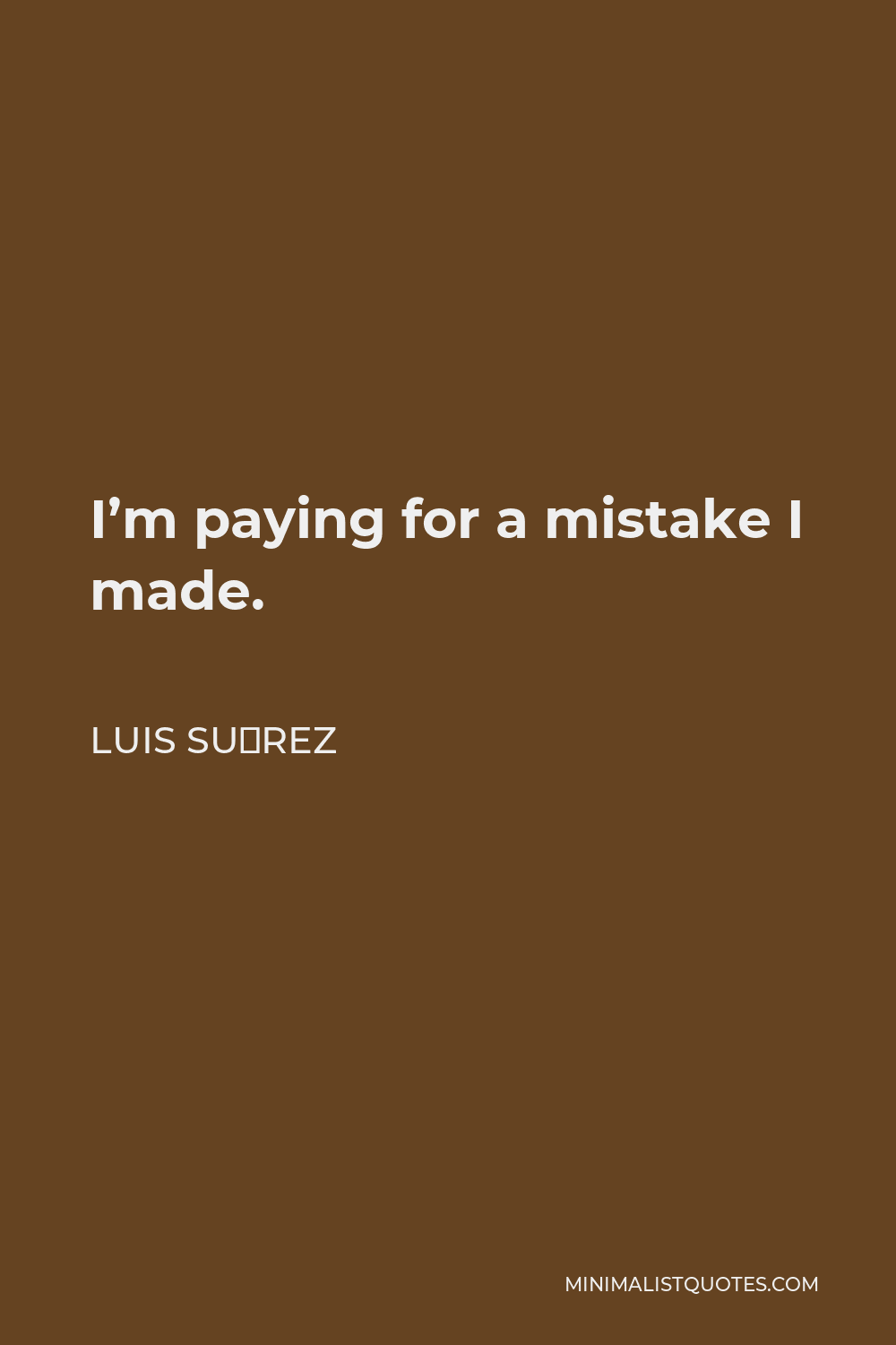 Luis Suárez Quote - I’m paying for a mistake I made.