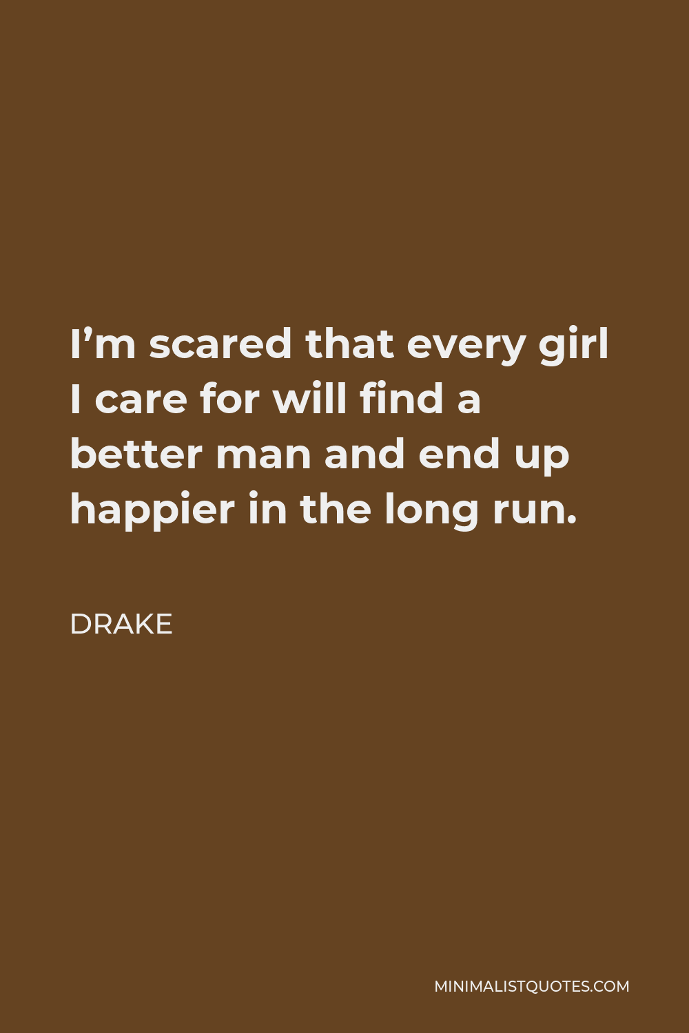 Drake Quote - I’m scared that every girl I care for will find a better man and end up happier in the long run.