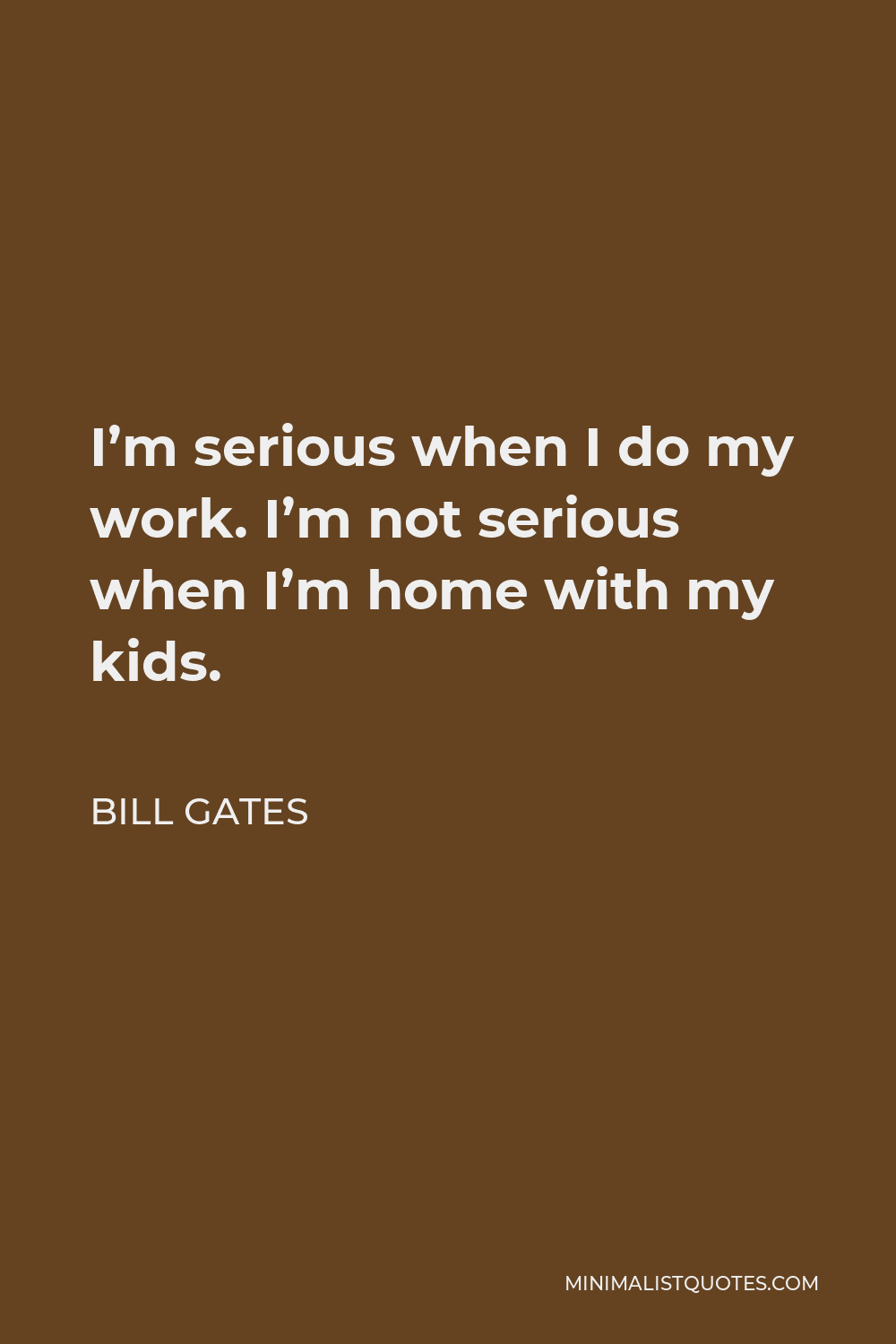 Bill Gates Quote - I’m serious when I do my work. I’m not serious when I’m home with my kids.