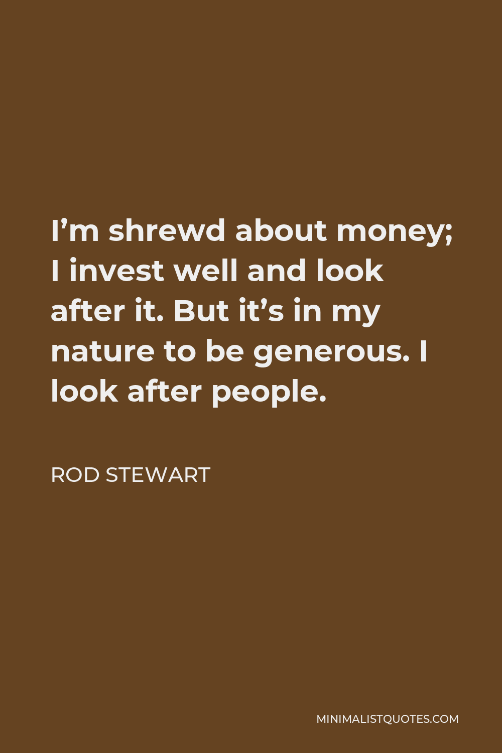 Rod Stewart Quote - I’m shrewd about money; I invest well and look after it. But it’s in my nature to be generous. I look after people.