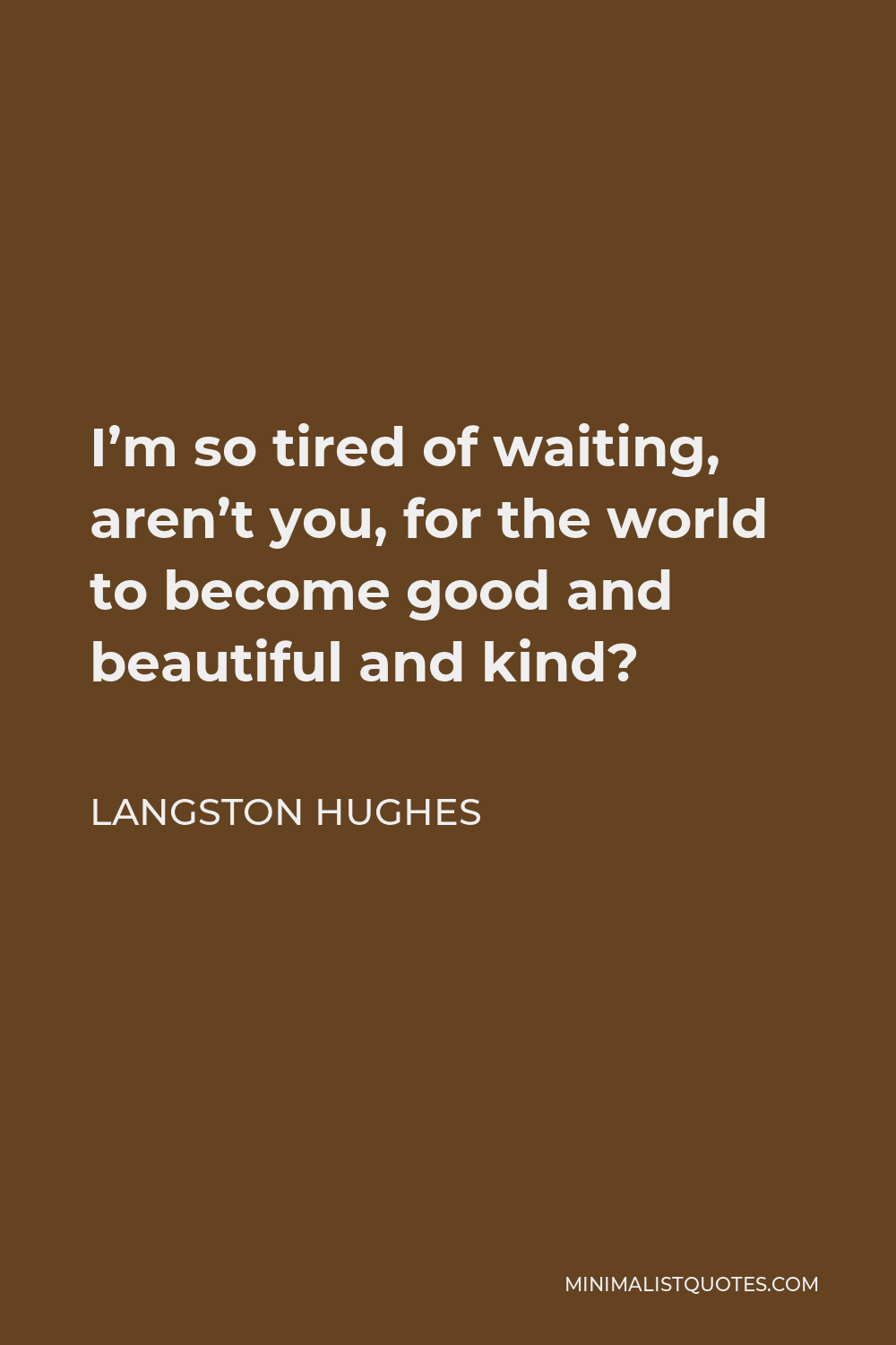 Langston Hughes Quote - I’m so tired of waiting, aren’t you, for the world to become good and beautiful and kind?