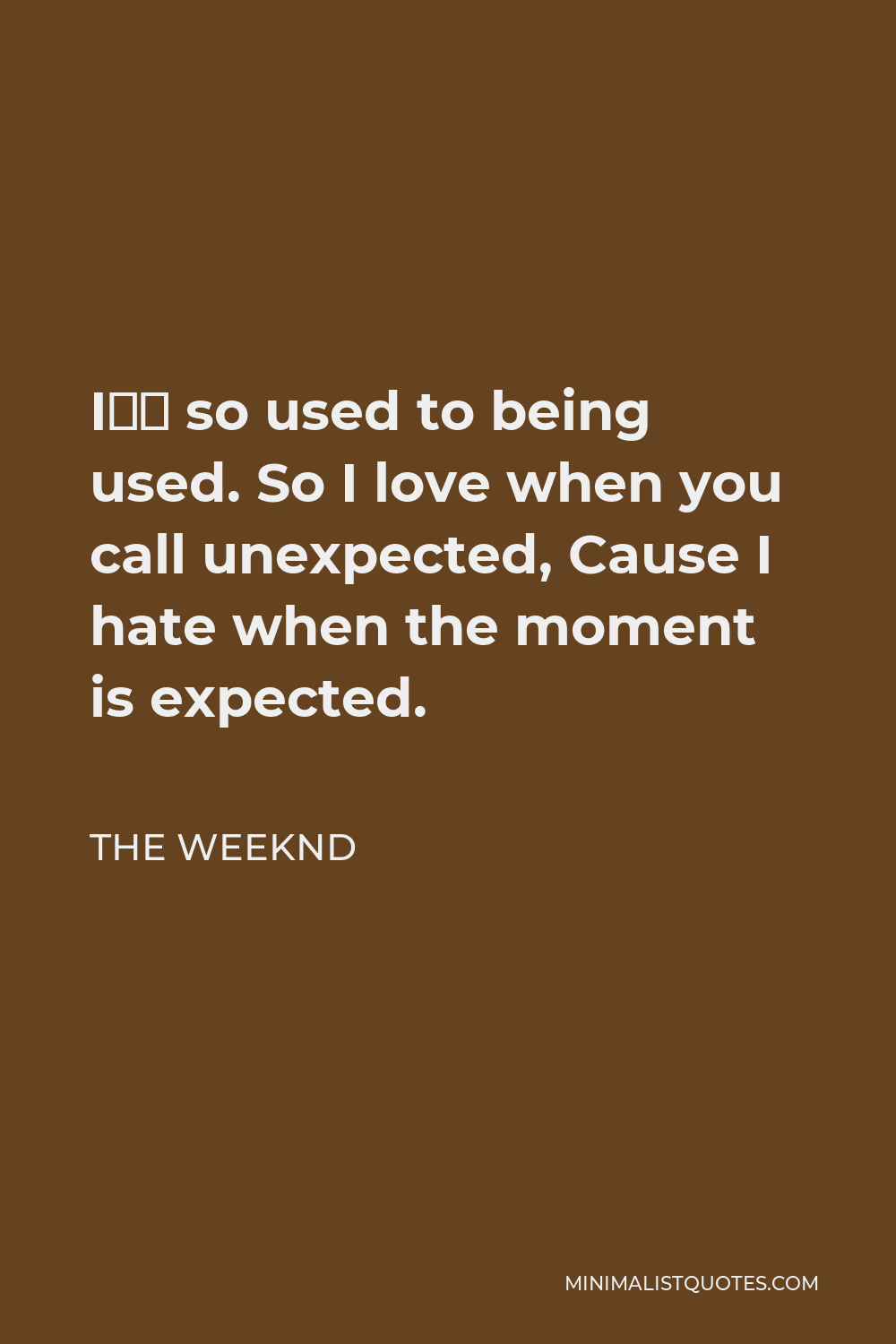 The Weeknd Quote - I’m so used to being used. So I love when you call unexpected, Cause I hate when the moment is expected.