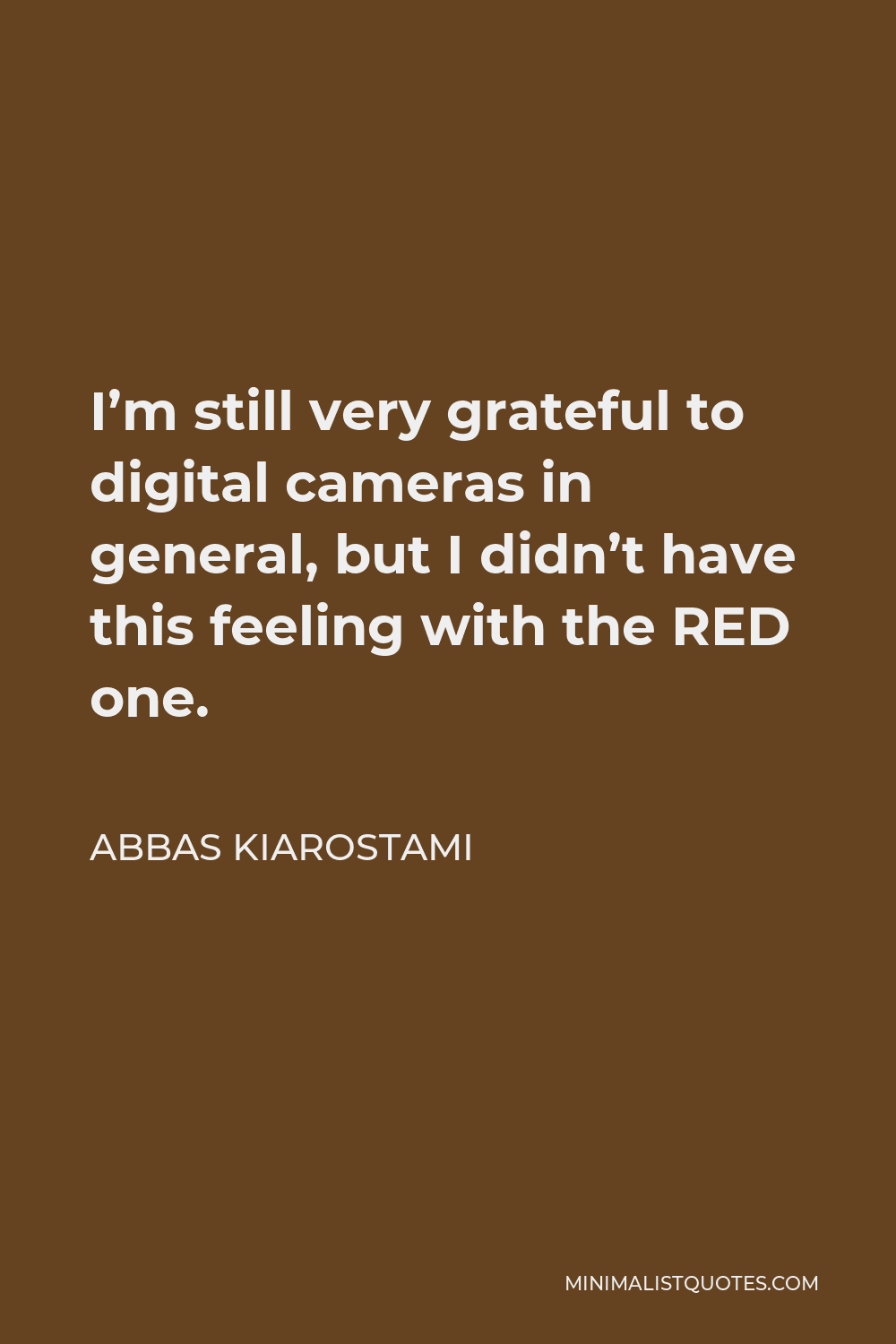 Abbas Kiarostami Quote - I’m still very grateful to digital cameras in general, but I didn’t have this feeling with the RED one.