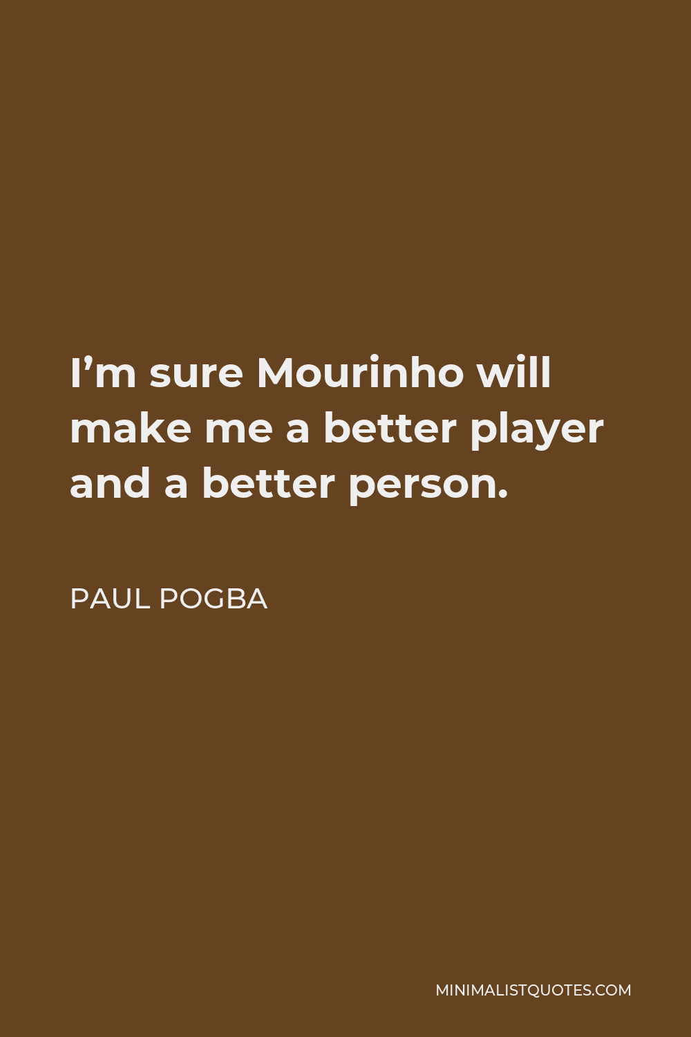Paul Pogba Quote - I’m sure Mourinho will make me a better player and a better person.